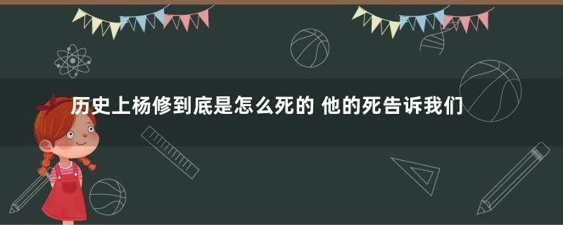 历史上杨修到底是怎么死的 他的死告诉我们什么道理